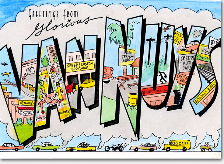 'Greetings from Glorious Van Nuys' 1982. Gentle satire by artist Eric Wrobbel of the San Fernanado Valley and its condo conversions, murals, 'multi-culturalism' (Beef Teriyaki Burritos, Armenian burgers), utility poles, airport, bowling and Bob's Big Boy establishments, and car-centric culture featuring car and tire dealers, General Motors plant (on strike), and speed & custom shops--all in billows of auto exhaust. From 'Gags and Doodles' here: https://www.ericwrobbel.com/art/gagsanddoodles.htm
